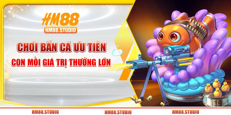 Chơi bắn cá ưu tiên con mồi giá trị thưởng lớn