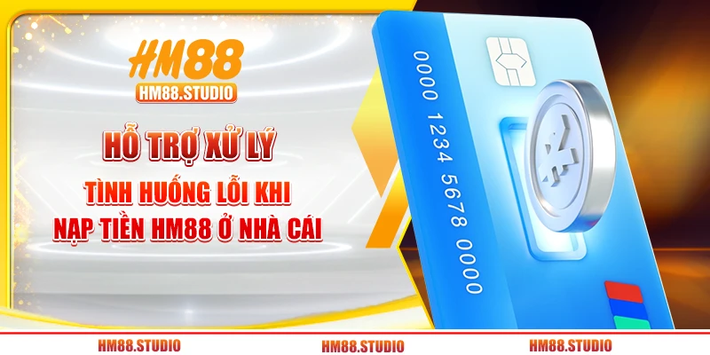 Hỗ trợ xử lý tình huống lỗi khi nạp tiền HM88 ở nhà cái